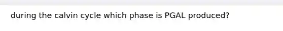 during the calvin cycle which phase is PGAL produced?