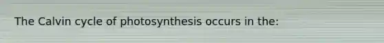 The Calvin cycle of photosynthesis occurs in the: