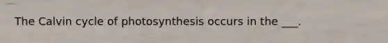 The Calvin cycle of photosynthesis occurs in the ___.