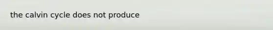 the calvin cycle does not produce