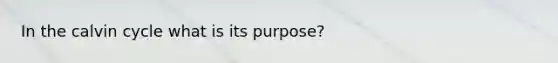 In the calvin cycle what is its purpose?