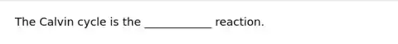 The Calvin cycle is the ____________ reaction.