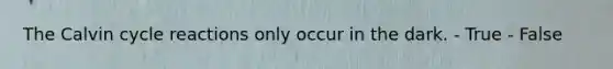 The Calvin cycle reactions only occur in the dark. - True - False