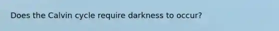 Does the Calvin cycle require darkness to occur?