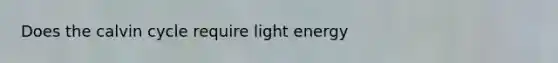 Does the calvin cycle require light energy