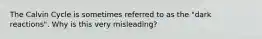 The Calvin Cycle is sometimes referred to as the "dark reactions". Why is this very misleading?