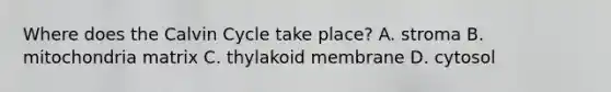 Where does the Calvin Cycle take place? A. stroma B. mitochondria matrix C. thylakoid membrane D. cytosol