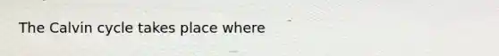 The Calvin cycle takes place where