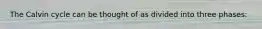 The Calvin cycle can be thought of as divided into three phases: