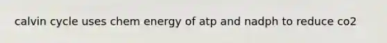 calvin cycle uses chem energy of atp and nadph to reduce co2