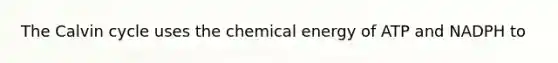 The Calvin cycle uses the chemical energy of ATP and NADPH to