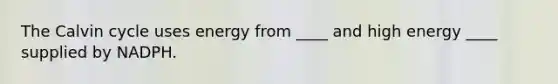 The Calvin cycle uses energy from ____ and high energy ____ supplied by NADPH.