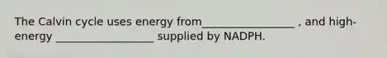 The Calvin cycle uses energy from_________________ , and high-energy __________________ supplied by NADPH.