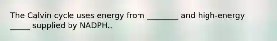 The Calvin cycle uses energy from ________ and high-energy _____ supplied by NADPH..