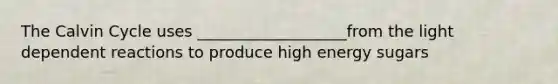 The Calvin Cycle uses ___________________from the light dependent reactions to produce high energy sugars