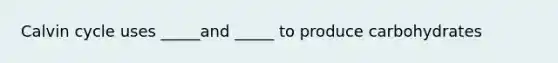 Calvin cycle uses _____and _____ to produce carbohydrates