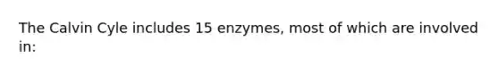 The Calvin Cyle includes 15 enzymes, most of which are involved in: