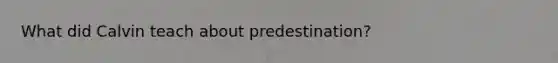 What did Calvin teach about predestination?