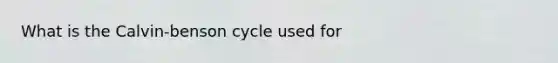 What is the Calvin-benson cycle used for