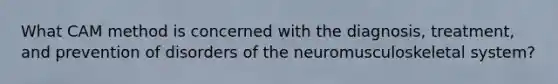 What CAM method is concerned with the diagnosis, treatment, and prevention of disorders of the neuromusculoskeletal system?