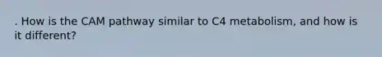 . How is the CAM pathway similar to C4 metabolism, and how is it different?