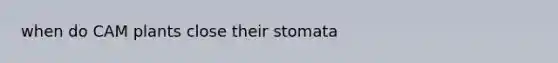 when do CAM plants close their stomata