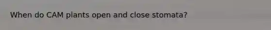 When do CAM plants open and close stomata?