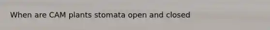 When are CAM plants stomata open and closed