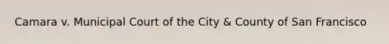 Camara v. Municipal Court of the City & County of San Francisco