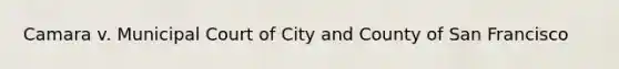 Camara v. Municipal Court of City and County of San Francisco