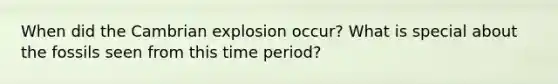 When did the Cambrian explosion occur? What is special about the fossils seen from this time period?