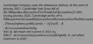 Cambridge Company uses the allowance method. At the start of January 2021, Cambridge had Gross AR of 30,000 and an Allowance For Doubtful Accounts of1,000. During January 2021, Cambridge writes off a 640 customer account balance when it becomes clear that the customer will never pay. The entry to record the write-off will: A. decrease total assets by640. B. decrease net income in 2021 by 640. C. decrease net accounts receivable by640. D. not affect expenses in 2021.