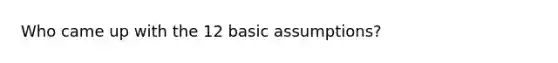 Who came up with the 12 basic assumptions?