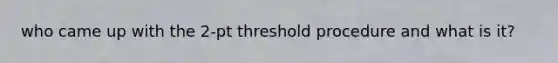 who came up with the 2-pt threshold procedure and what is it?