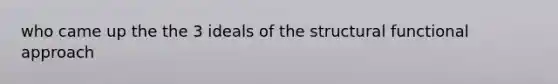 who came up the the 3 ideals of the structural functional approach