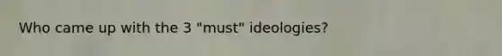 Who came up with the 3 "must" ideologies?