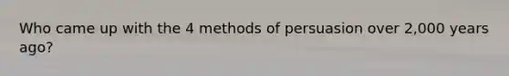 Who came up with the 4 methods of persuasion over 2,000 years ago?