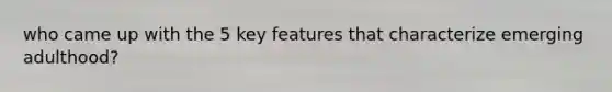 who came up with the 5 key features that characterize emerging adulthood?