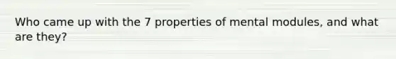 Who came up with the 7 properties of mental modules, and what are they?