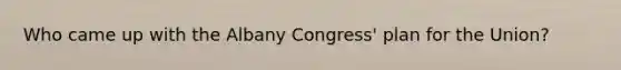 Who came up with the Albany Congress' plan for the Union?