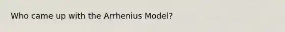 Who came up with the Arrhenius Model?