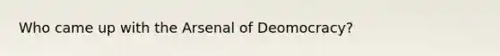 Who came up with the Arsenal of Deomocracy?