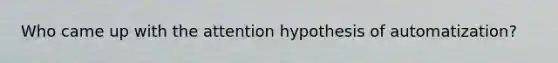 Who came up with the attention hypothesis of automatization?