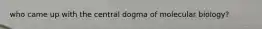 who came up with the central dogma of molecular biology?