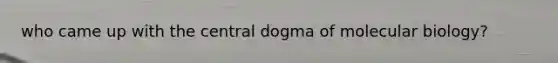 who came up with <a href='https://www.questionai.com/knowledge/kdQj9IhMnX-the-central-dogma-of-molecular-biology' class='anchor-knowledge'>the central dogma of molecular biology</a>?