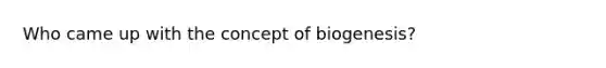 Who came up with the concept of biogenesis?