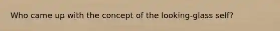 Who came up with the concept of the looking-glass self?