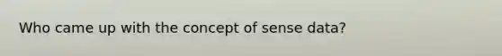 Who came up with the concept of sense data?