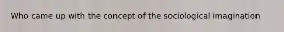 Who came up with the concept of the sociological imagination