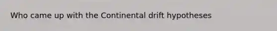 Who came up with the Continental drift hypotheses